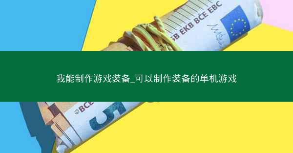 我能制作游戏装备_可以制作装备的单机游戏