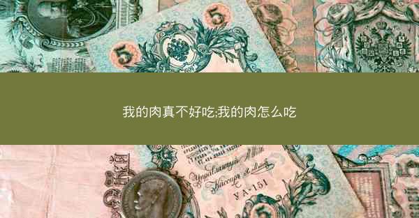 我的肉真不好吃;我的肉怎么吃