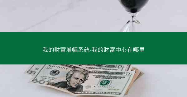 我的财富增幅系统-我的财富中心在哪里