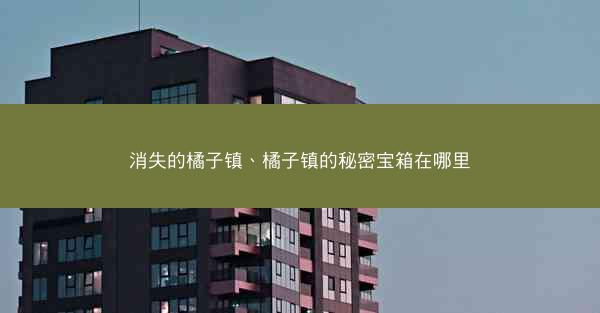 消失的橘子镇、橘子镇的秘密宝箱在哪里
