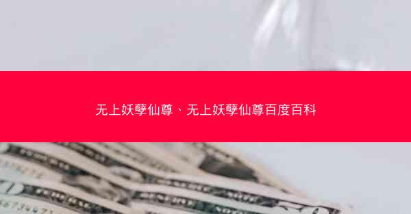 无上妖孽仙尊、无上妖孽仙尊百度百科