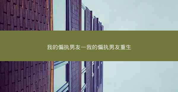 我的偏执男友—我的偏执男友重生