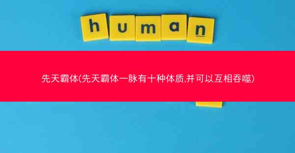 先天霸体(先天霸体一脉有十种体质,并可以互相吞噬)