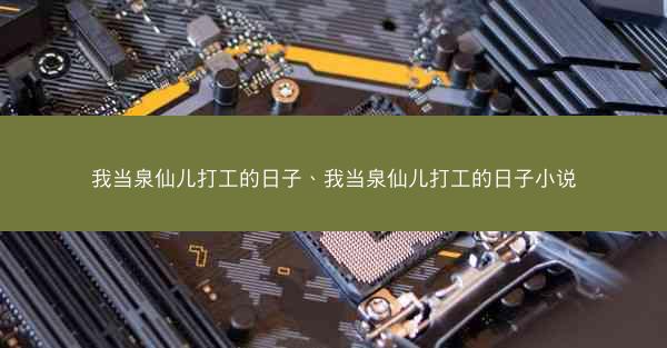 我当泉仙儿打工的日子、我当泉仙儿打工的日子小说