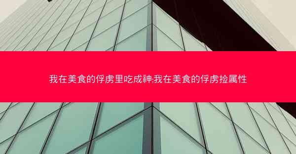 我在美食的俘虏里吃成神;我在美食的俘虏捡属性