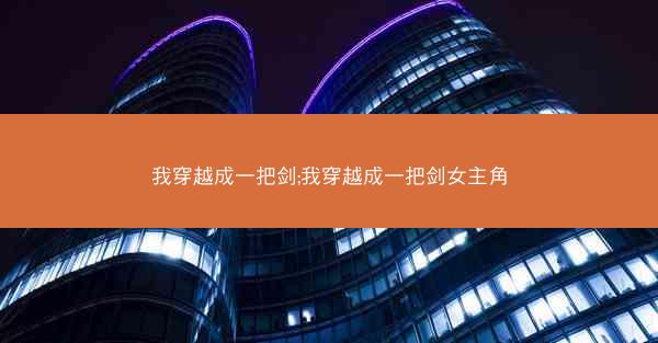 我穿越成一把剑;我穿越成一把剑女主角