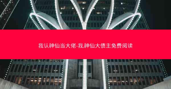 我认神仙当大佬-我,神仙大债主免费阅读