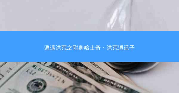 逍遥洪荒之附身哈士奇、洪荒逍遥子