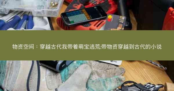 物资空间：穿越古代我带着萌宝逃荒;带物资穿越到古代的小说