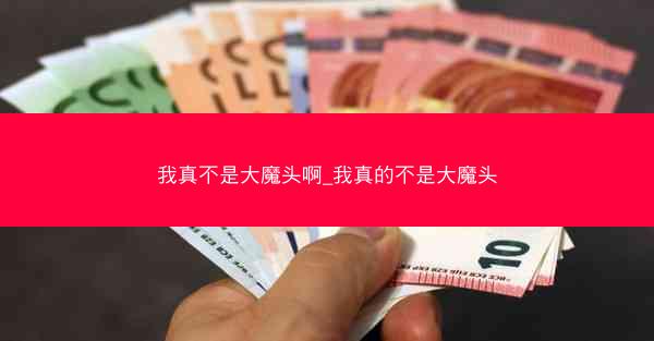 我真不是大魔头啊_我真的不是大魔头 我真不是大魔头啊_我真的不是大魔头