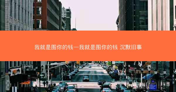 我就是图你的钱—我就是图你的钱 沉默旧事