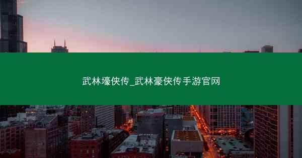 武林壕侠传_武林豪侠传手游官网