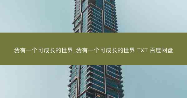 我有一个可成长的世界_我有一个可成长的世界 TXT 百度网盘