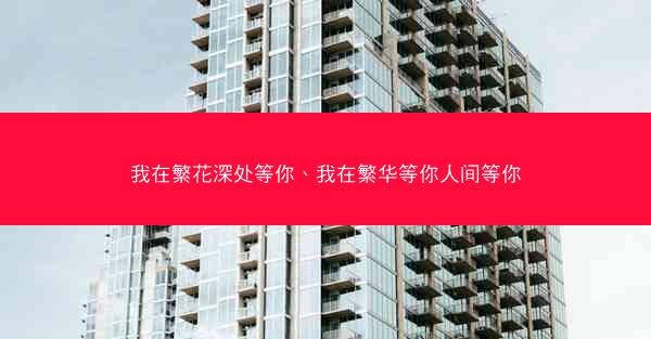 我在繁花深处等你、我在繁华等你人间等你