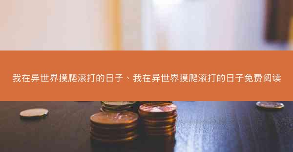 我在异世界摸爬滚打的日子、我在异世界摸爬滚打的日子免费阅读