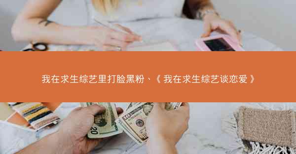 我在求生综艺里打脸黑粉、《我在求生综艺谈恋爱》