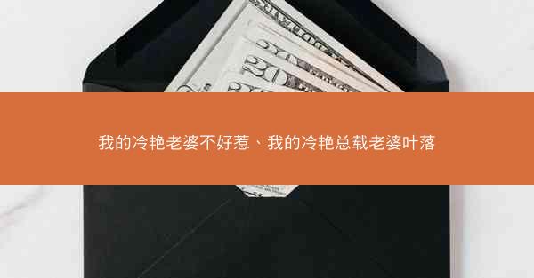 我的冷艳老婆不好惹、我的冷艳总载老婆叶落