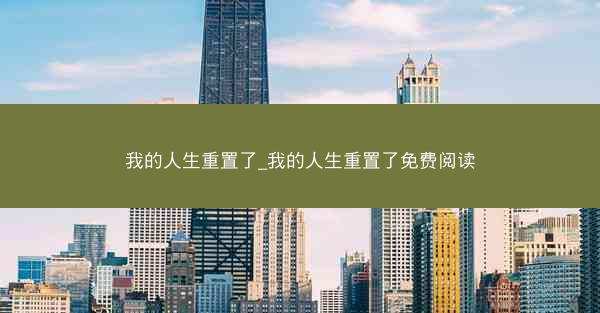 我的人生重置了_我的人生重置了免费阅读