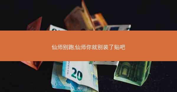 仙师别跑,仙师你就别装了贴吧