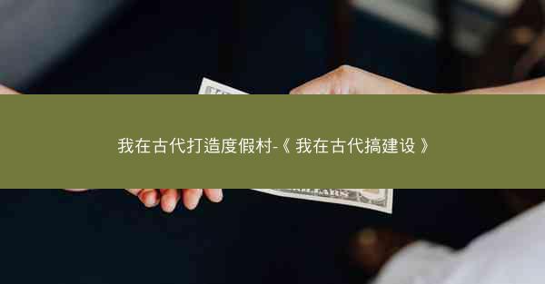 我在古代打造度假村-《我在古代搞建设》