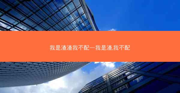 我是渣渣我不配—我是渣,我不配