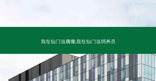 我在仙门当偶像,我在仙门当饲养员