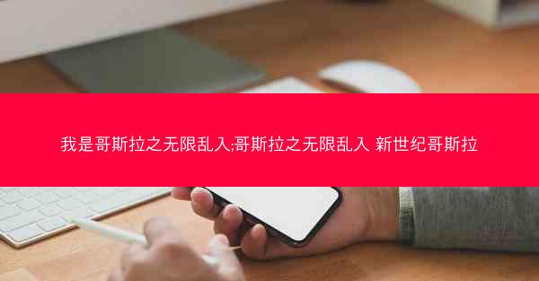 我是哥斯拉之无限乱入;哥斯拉之无限乱入 新世纪哥斯拉 我是哥斯拉之无限乱入;哥斯拉之无限乱入 新世纪哥斯拉