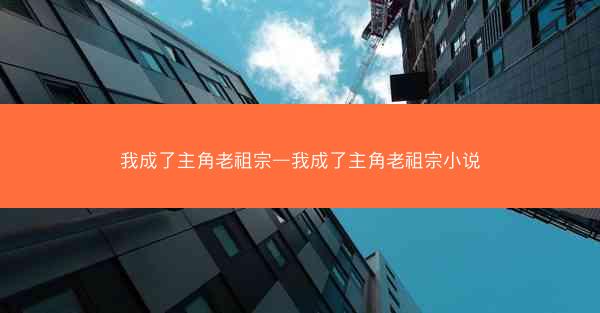 我成了主角老祖宗—我成了主角老祖宗小说