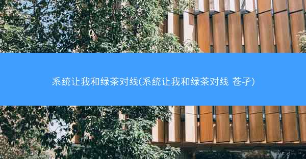 系统让我和绿茶对线(系统让我和绿茶对线 苍孑)