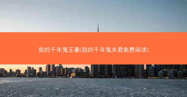 我的千年鬼王妻(我的千年鬼夫君免费阅读)