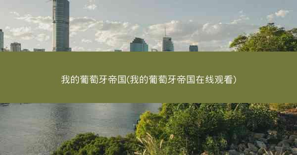 我的葡萄牙帝国(我的葡萄牙帝国在线观看)