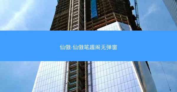 仙傲-仙傲笔趣阁无弹窗
