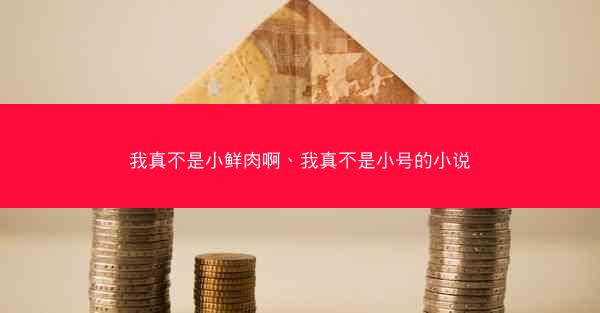 我真不是小鲜肉啊、我真不是小号的小说