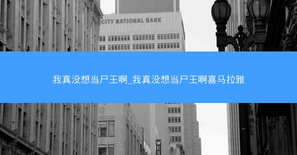 我真没想当尸王啊_我真没想当尸王啊喜马拉雅
