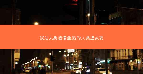 我为人类造诺亚,我为人类造女友