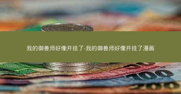 我的御兽师好像开挂了-我的御兽师好像开挂了漫画