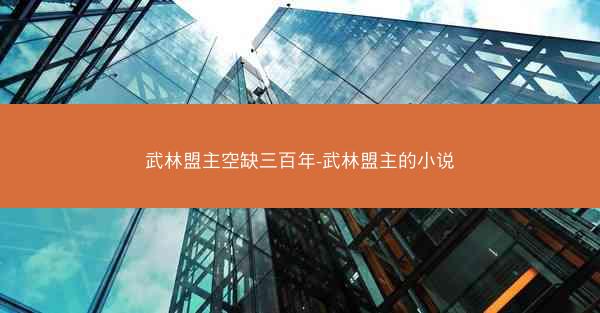 武林盟主空缺三百年-武林盟主的小说