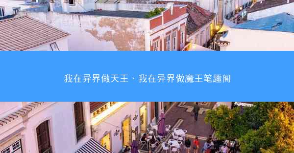 我在异界做天王、我在异界做魔王笔趣阁 我在异界做天王、我在异界做魔王笔趣阁
