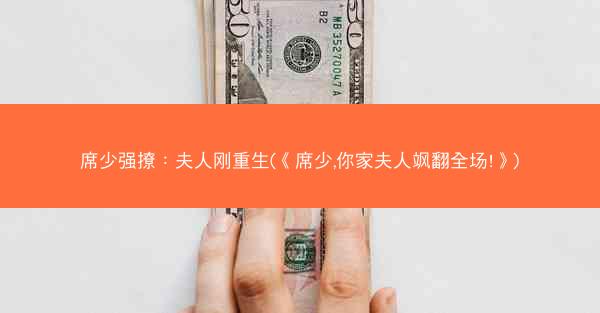 席少强撩：夫人刚重生(《席少,你家夫人飒翻全场!》)