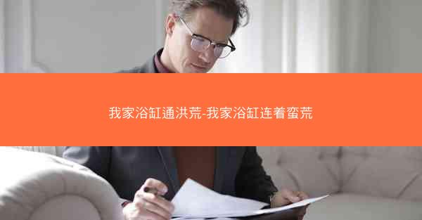 我家浴缸通洪荒-我家浴缸连着蛮荒