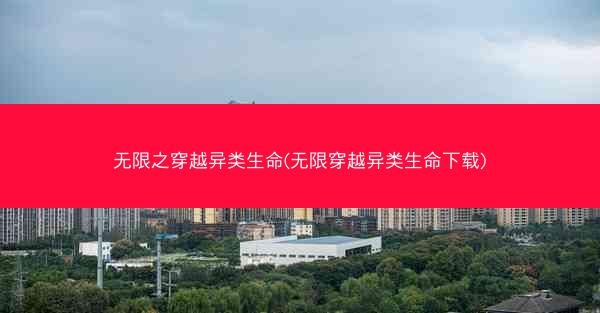 无限之穿越异类生命(无限穿越异类生命下载)