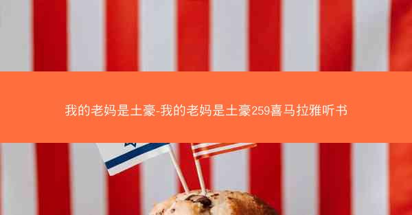 我的老妈是土豪-我的老妈是土豪259喜马拉雅听书