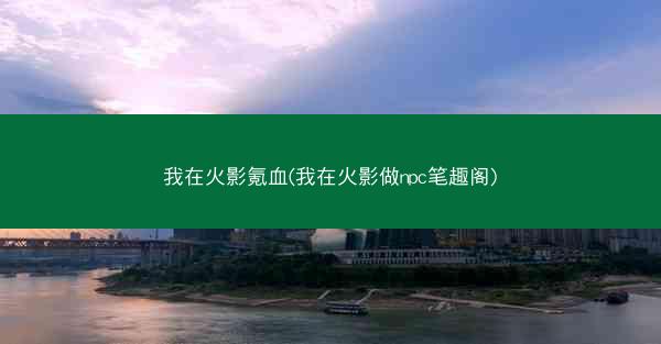 我在火影氪血(我在火影做npc笔趣阁)