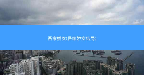 吾家娇女(吾家娇女结局)