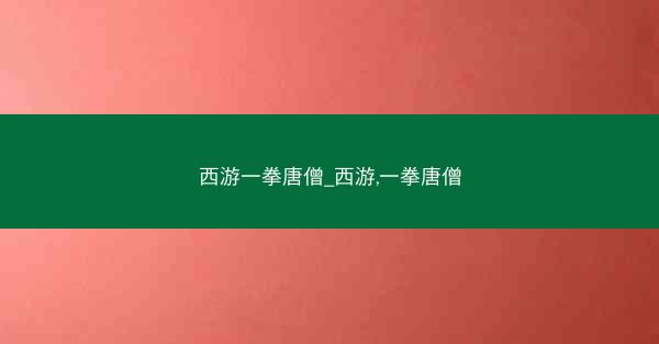 西游一拳唐僧_西游,一拳唐僧