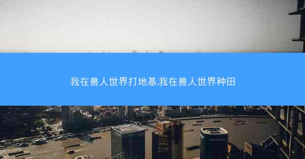 我在兽人世界打地基,我在兽人世界种田