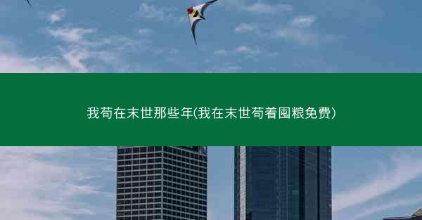我苟在末世那些年(我在末世苟着囤粮免费)