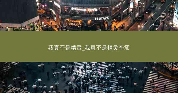 我真不是精灵_我真不是精灵李师