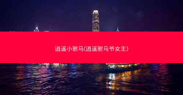逍遥小驸马(逍遥驸马爷女主)