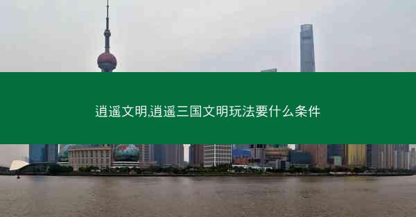 逍遥文明,逍遥三国文明玩法要什么条件